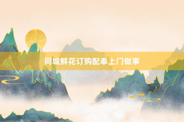 同城鲜花订购配奉上门做事