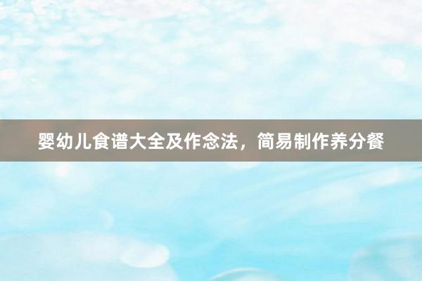 婴幼儿食谱大全及作念法，简易制作养分餐